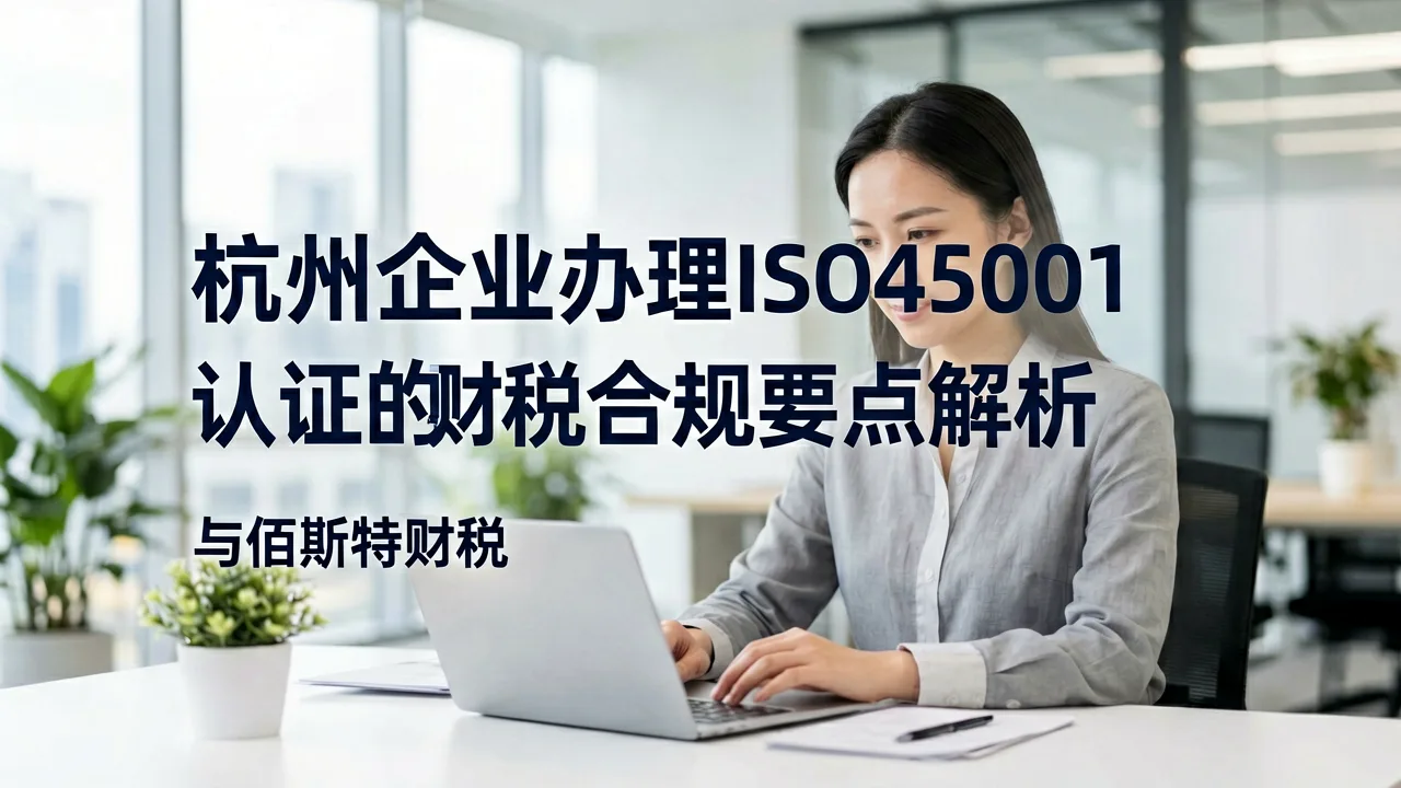 杭州企业办理ISO45001认证的财税合规要点解析